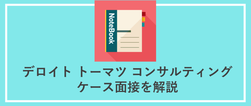 デロイトトーマツコンサルティング(DTC)のケース面接解説