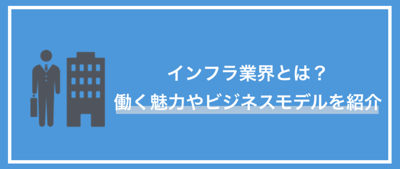 インフラ業界とは？働く魅力やビジネスモデルを徹底解説