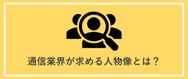 通信業界が求める人物像の特徴は？