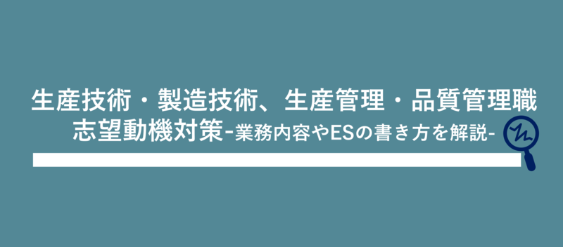 生産技術・製造技術、生産管理・品質管理職のエントリーシート(ES)例文と志望動機の書き方