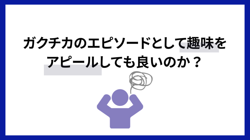 ガクチカのエピソードとして趣味をアピールしていいのか