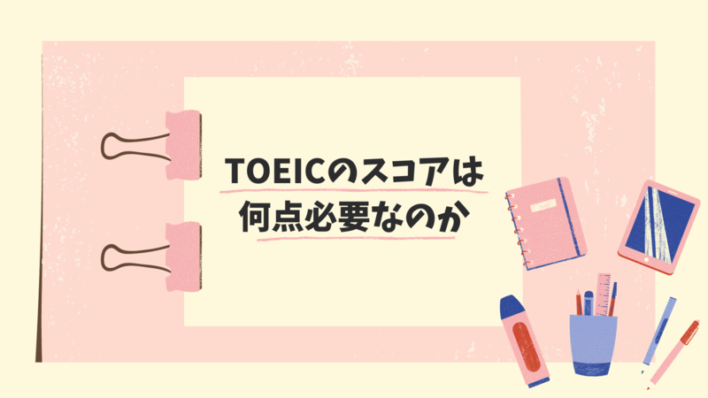 TOEICのスコアは何点必要なのか