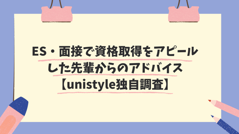 ES・面接で資格取得をアピールした先輩からのアドバイス【unistyle独自調査】