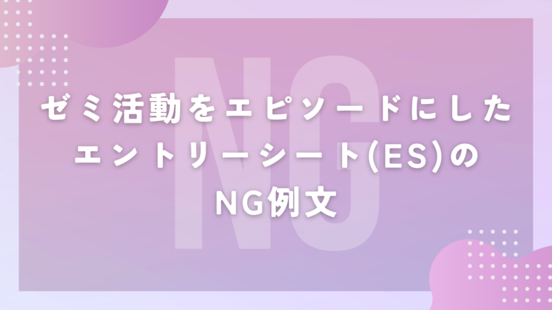  ゼミ活動をエピソードにしたエントリーシート(ES)のNG例文
