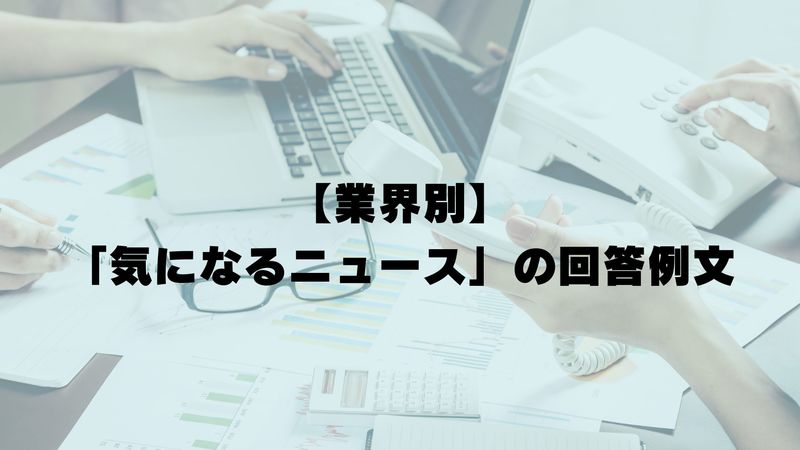 【業界別】気になるニュースのエントリーシート(ES)例文