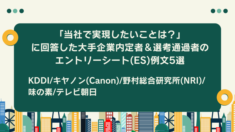 「当社で実現したいことは？」に回答した大手企業内定者＆選考通過者のエントリーシート(ES)例文5選