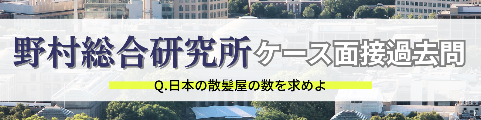 【ケース面接】日本の散髪屋の数を求めよ【野村総合研究所過去問】