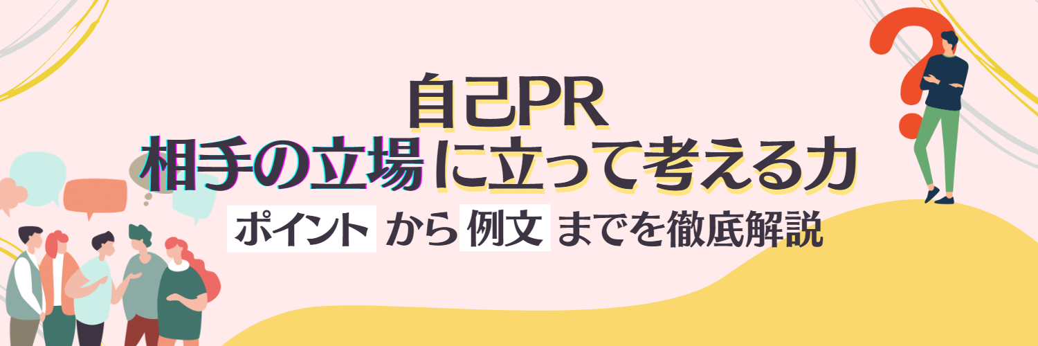 自己PRで相手の立場に立って考える力をアピールする方法【大手企業選考通過者ES例文10選】