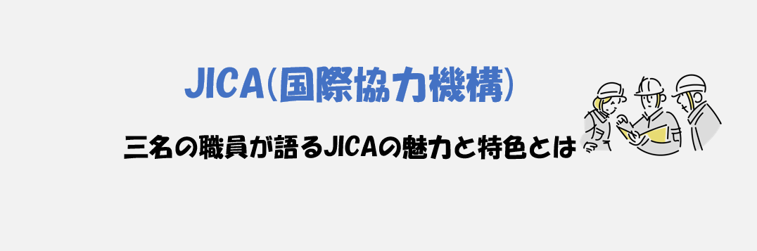 「ビジネスではなく、公的機関だからこそできる国創りを」現役職員3名が語る国際協力機構（JICA）の仕事とやりがい