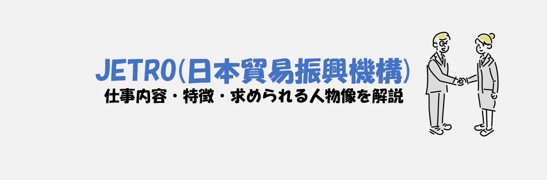 【商社・コンサル志望の学生は見るべき】日本貿易振興機構（JETRO）の仕事内容とは？