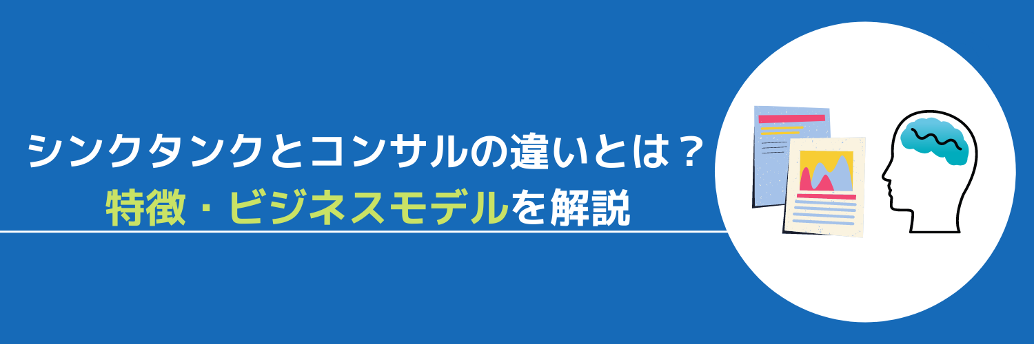 シンクタンクとコンサルの違いとは？特徴・ビジネスモデルを解説