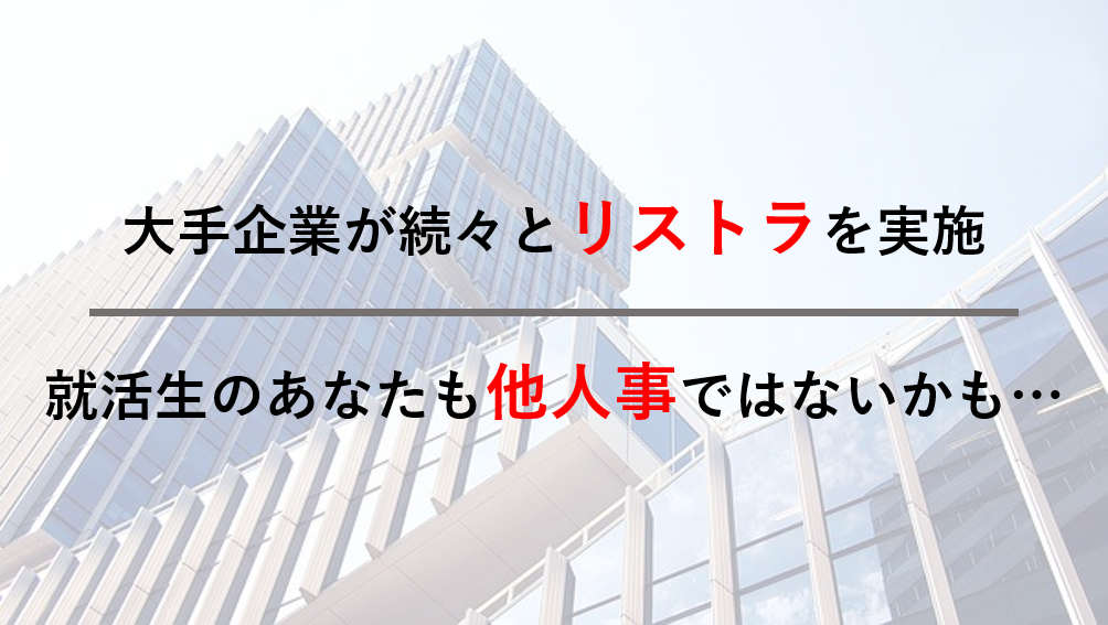 大手企業がリストラの嵐～その背景・今後・就活生の行動指針を考察してみた～
