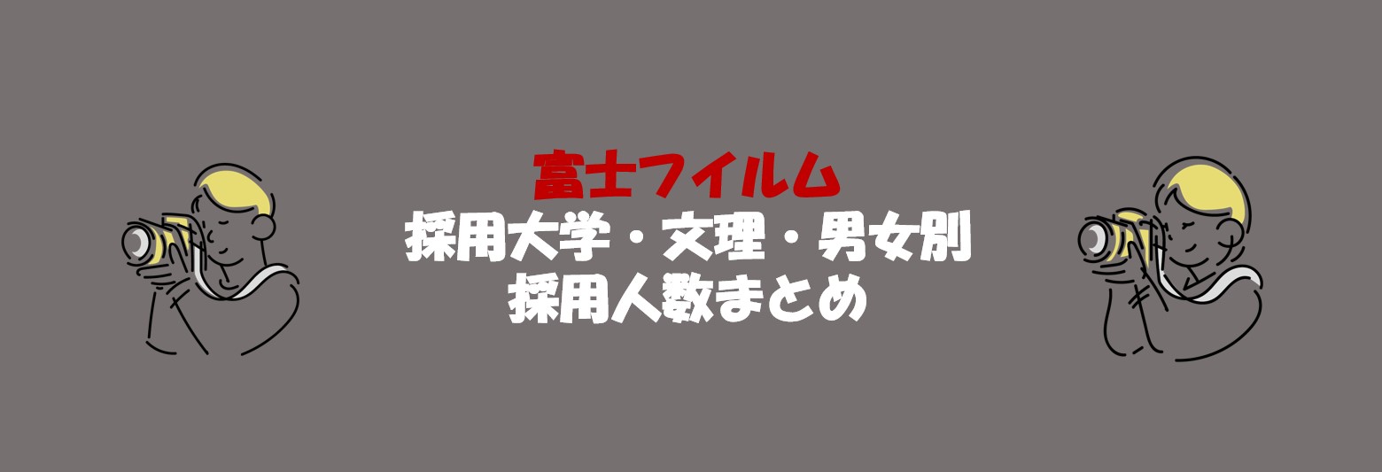 富士フイルムの採用大学・文理・男女別採用人数｜合格者ES付き