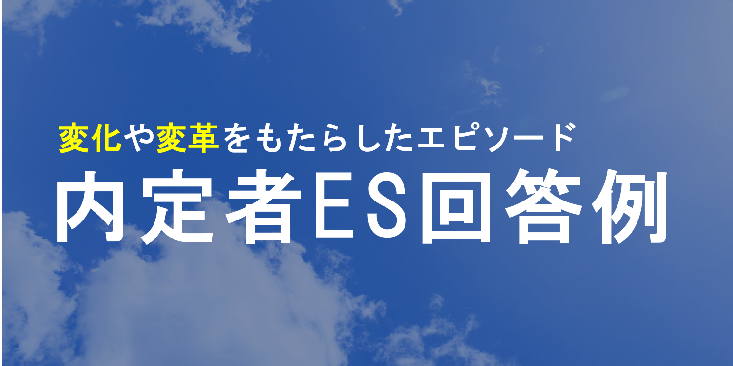 「変化や変革をもたらしたエピソードを教えてください」という質問への内定者ES回答例