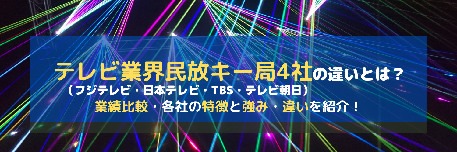 テレビ業界民放キー局4社の強み・業績・特徴を比較｜フジテレビ・日本テレビ・TBS・テレビ朝日の違いとは