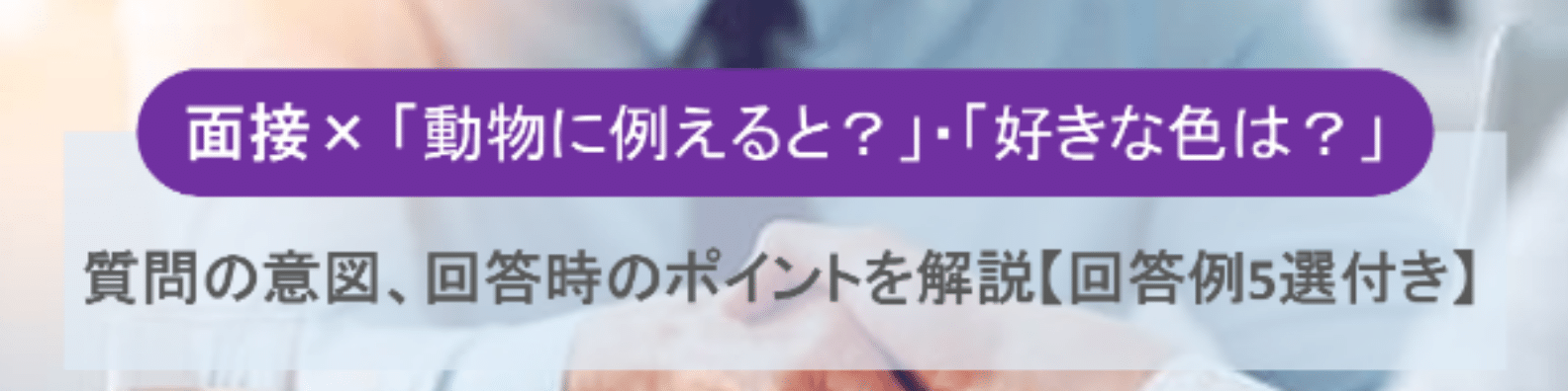 面接で「あなたを動物に例えると?」「好きな色は?」と聞かれた際の答え方【回答例付き】