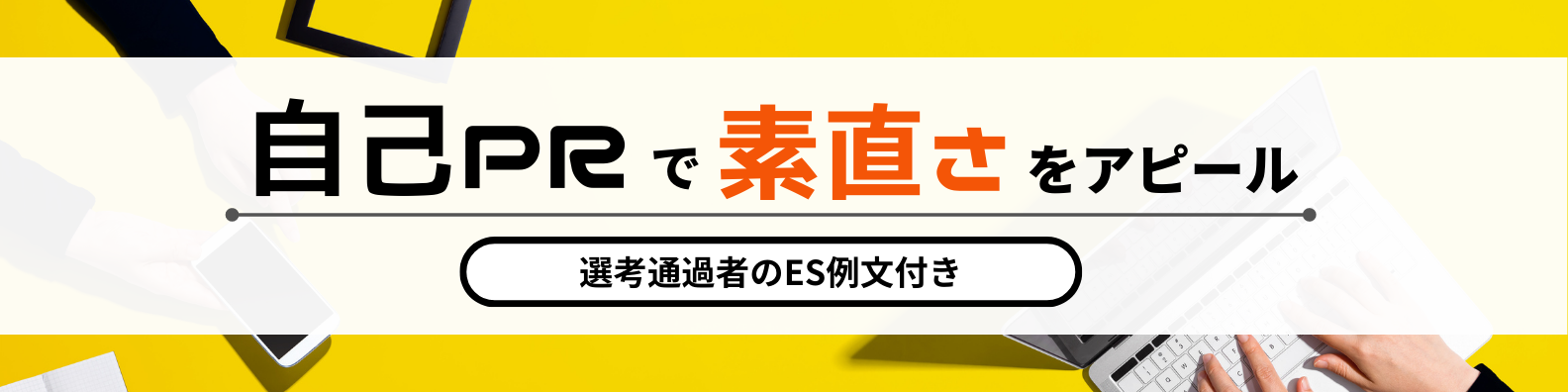 自己PRで素直さをアピールするためには？-大手企業選考通過者のES例文付-