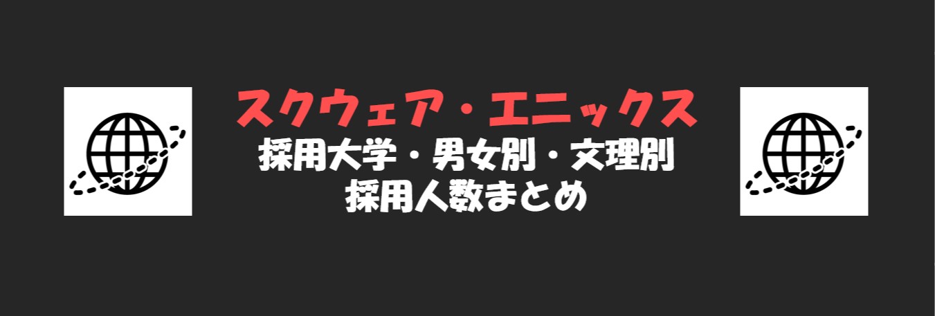 スクウェア・エニックスの採用大学・文理・男女別採用人数｜合格者ES付き