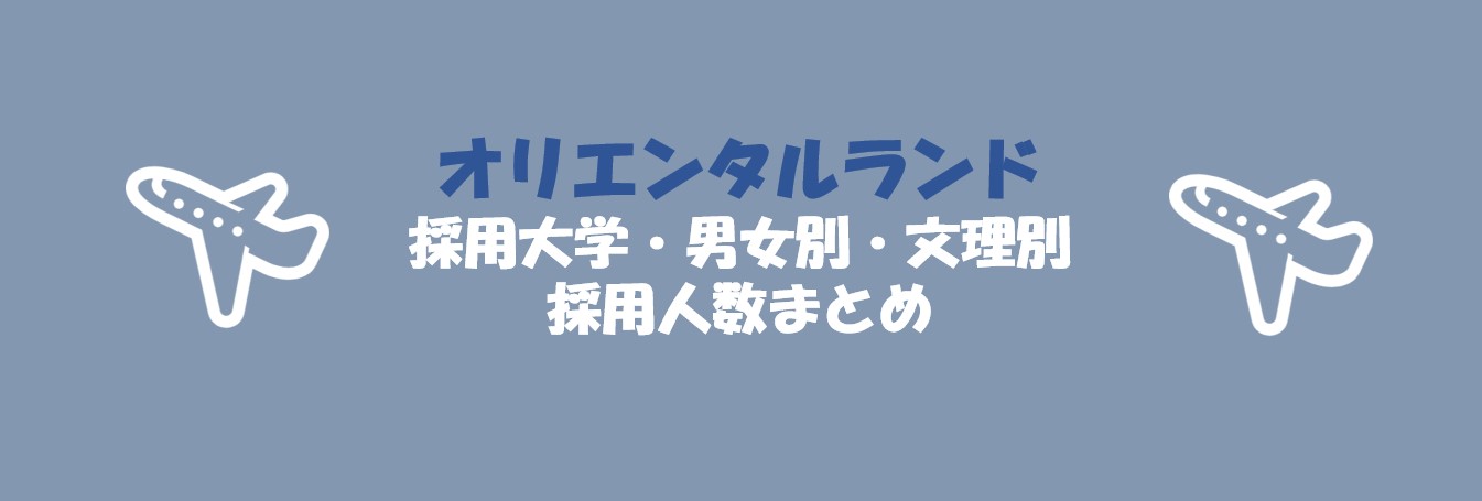 オリエンタルランドの採用大学・文理・男女別採用人数｜合格者ES付き