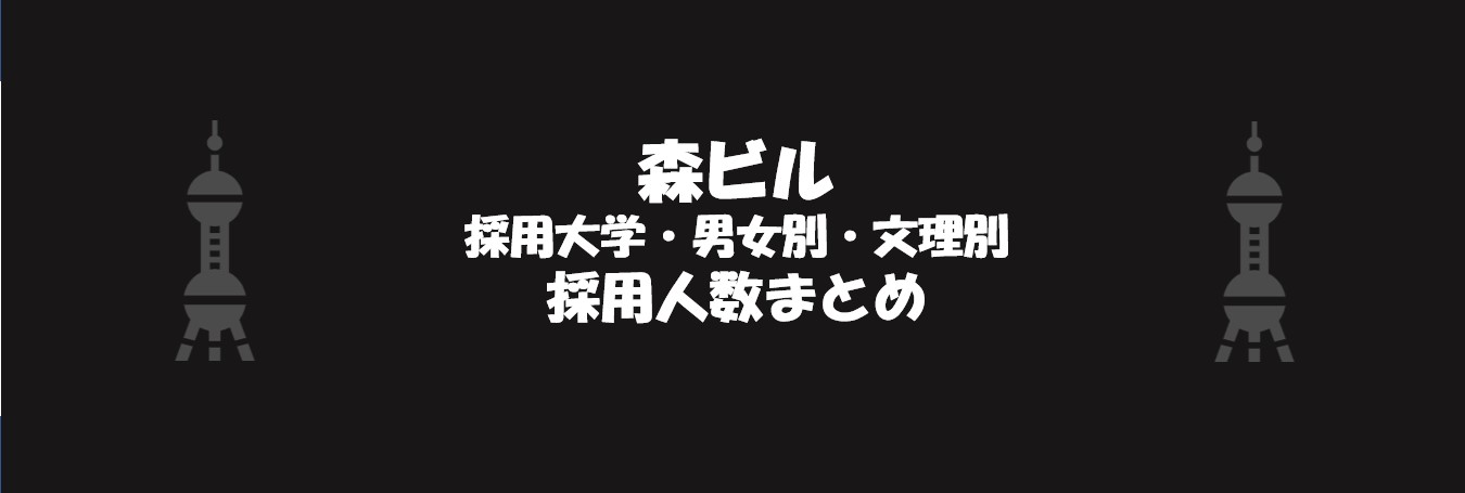 森ビルの採用大学・文理・男女別採用人数｜合格者ES付き	