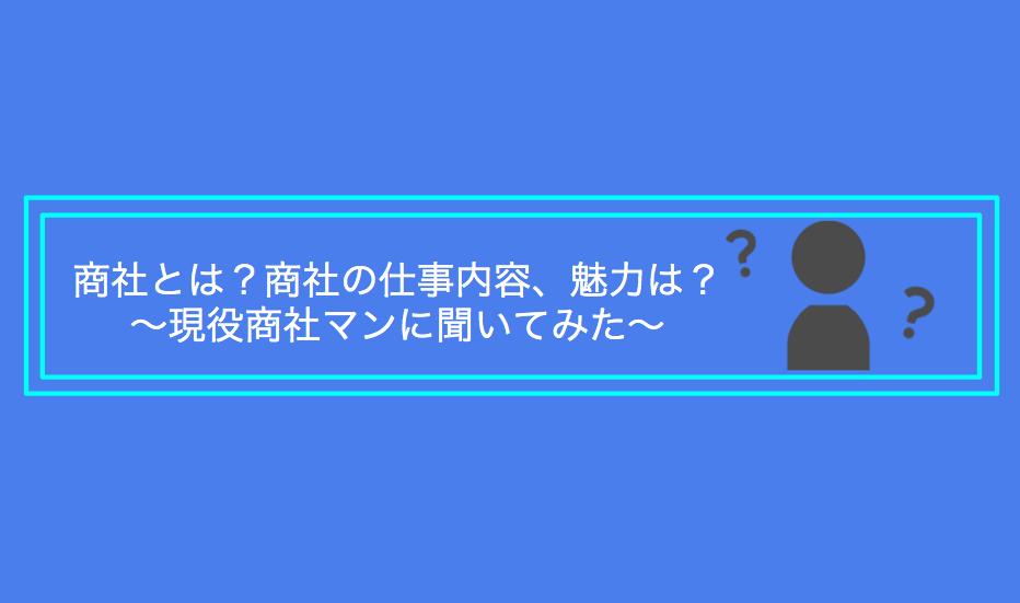 商社とは？商社の仕事内容や魅力を現役商社マンに聞いてみた