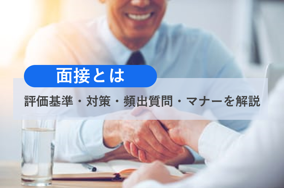 【面接とは】意味や面談との違いから対策・頻出質問・マナーまでを解説｜就活