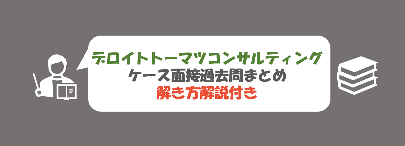 デロイト トーマツ コンサルティングのケース面接過去問まとめ