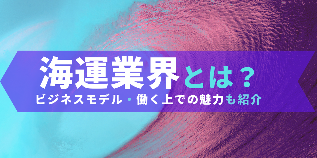 【業界研究】海運業界とは？ビジネスモデル・その魅力を紹介