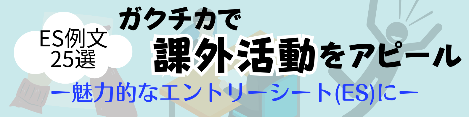 【例文25選】課外活動で差をつける!エントリーシート(ES)で効果的にアピールする書き方