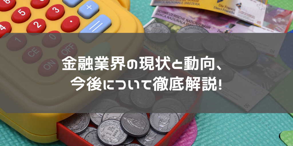 変革の時を迎えている金融業界の現状と動向、今後について徹底解説！Fintech、ブロックチェーンまで！