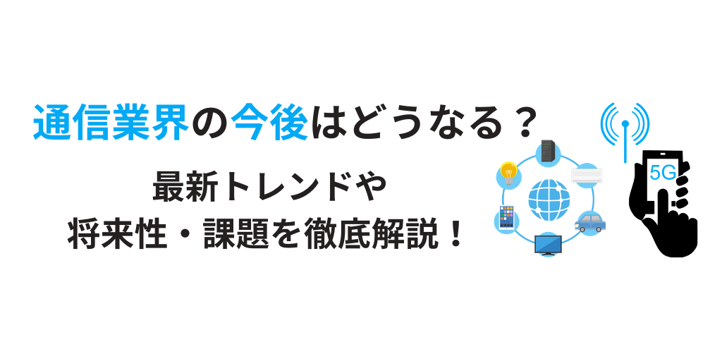 通信業界の今後は?5GやIoTといった最新トレンドから動向・将来性まで解説