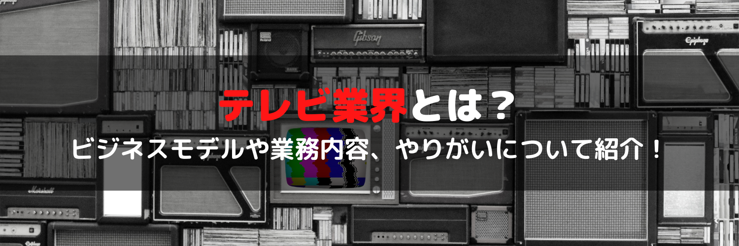 テレビ業界とは？ビジネスモデルからやりがいまで徹底解説！