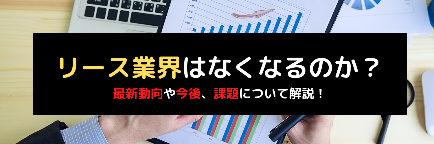 リース業界の最新動向や今後、課題についてニュースをもとに解説!